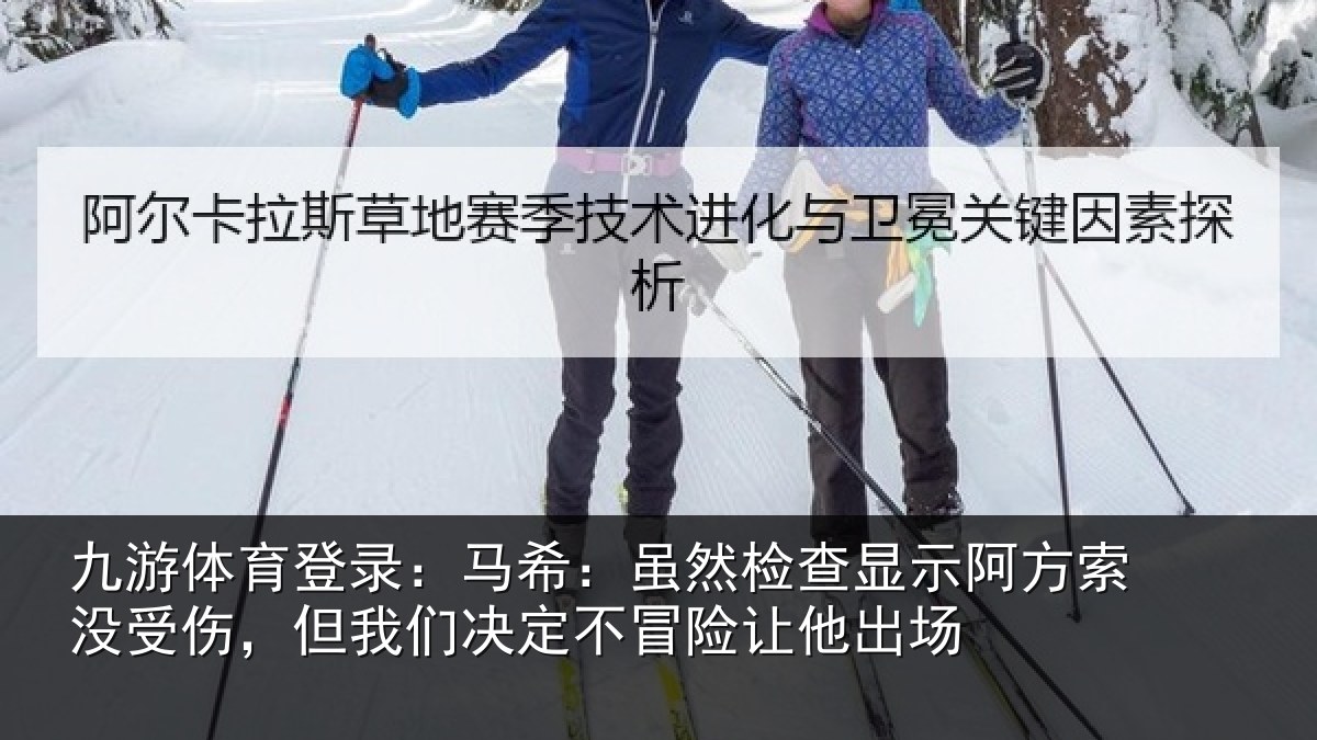 九游体育登录:马希相关情况索没相关情况冒险让他出场