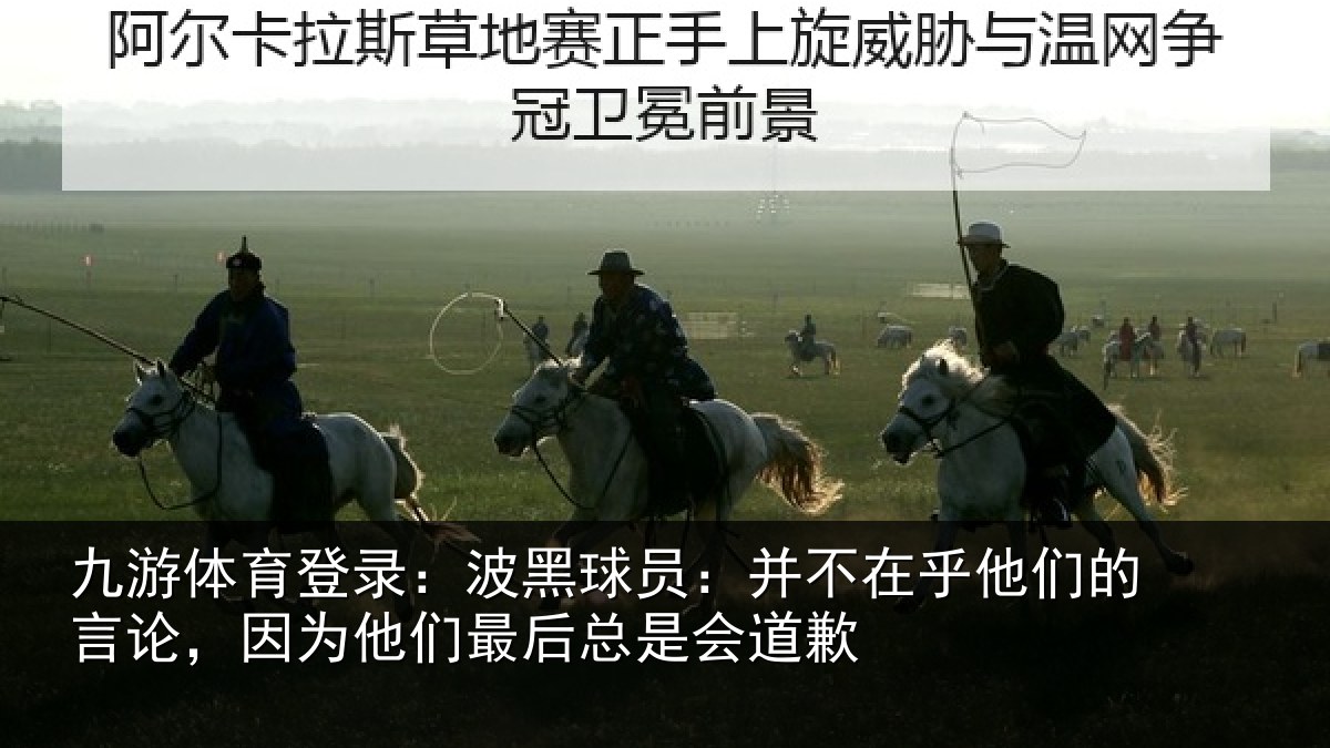 九游体育登录:波黑球员:并不在乎他们的言论,因为他们最后总是会道歉