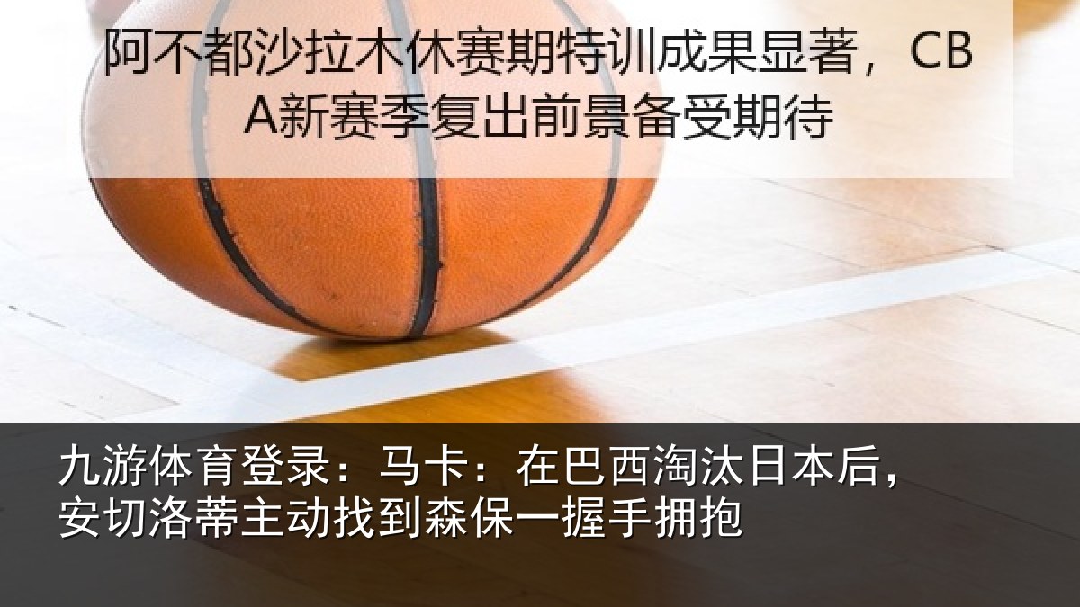 九游体育登录：马卡：在巴西淘汰相关情况动找相关情况