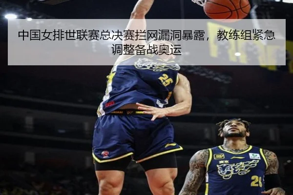 中国女排世联赛总决赛拦网漏洞暴露，教练组紧急调整备战奥运