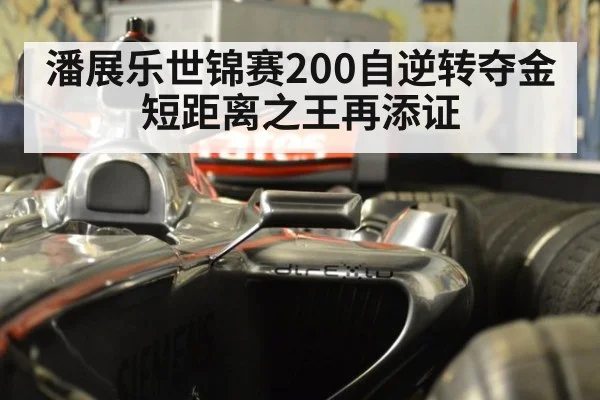 潘展乐世锦赛200自逆转夺金短距离之王再添证