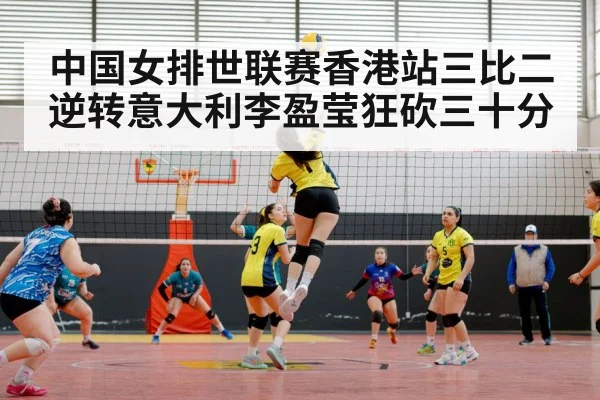 中国女排世联赛香港站三比二逆转意大利李盈莹狂砍三十分