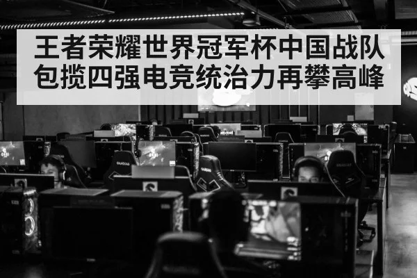 王者荣耀世界冠军杯中国战队包揽四强电竞统治力再攀高峰