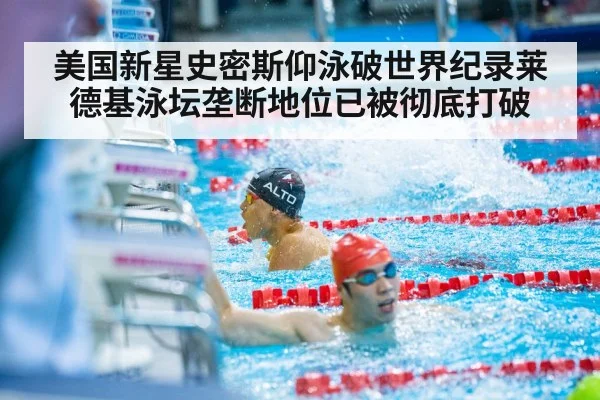 美国新星史密斯仰泳破世界纪录莱德基泳坛垄断地位已被彻底打破