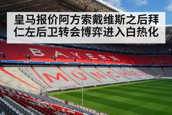 皇马报价阿方索戴维斯之后拜仁左后卫转会博弈进入白热化